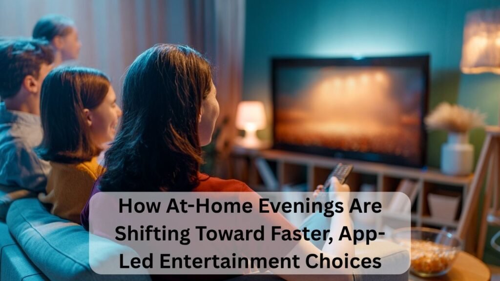 How At-Home Evenings Are Shifting Toward Faster, App-Led Entertainment Choices