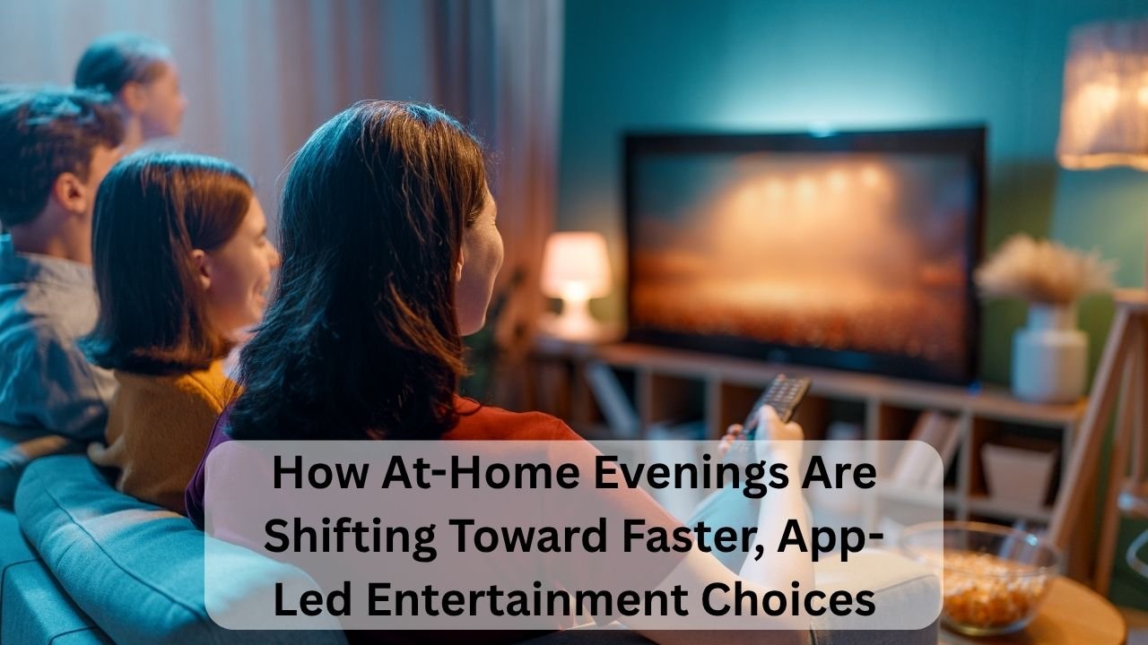How At-Home Evenings Are Shifting Toward Faster, App-Led Entertainment Choices